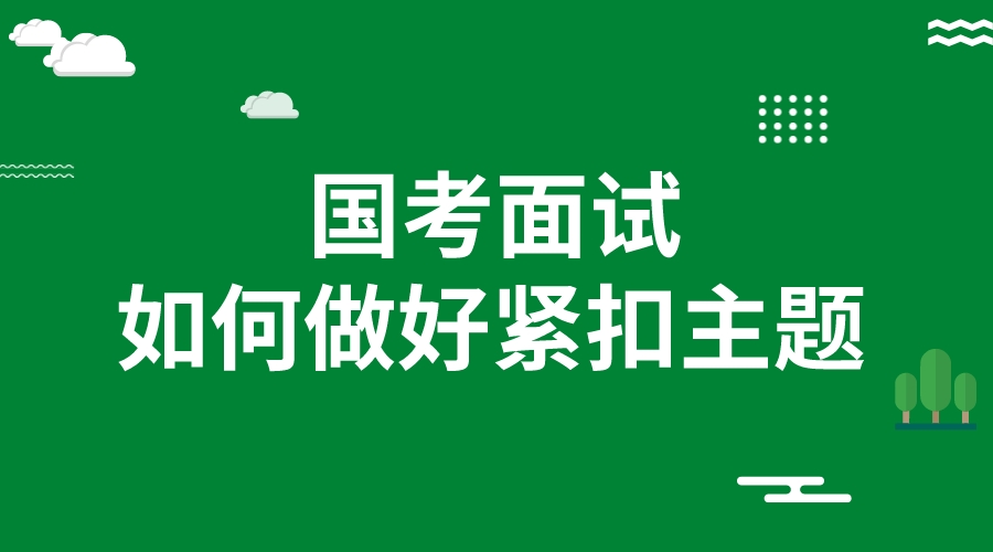 2023国考面试技巧|短时间内如何做好紧扣主题?