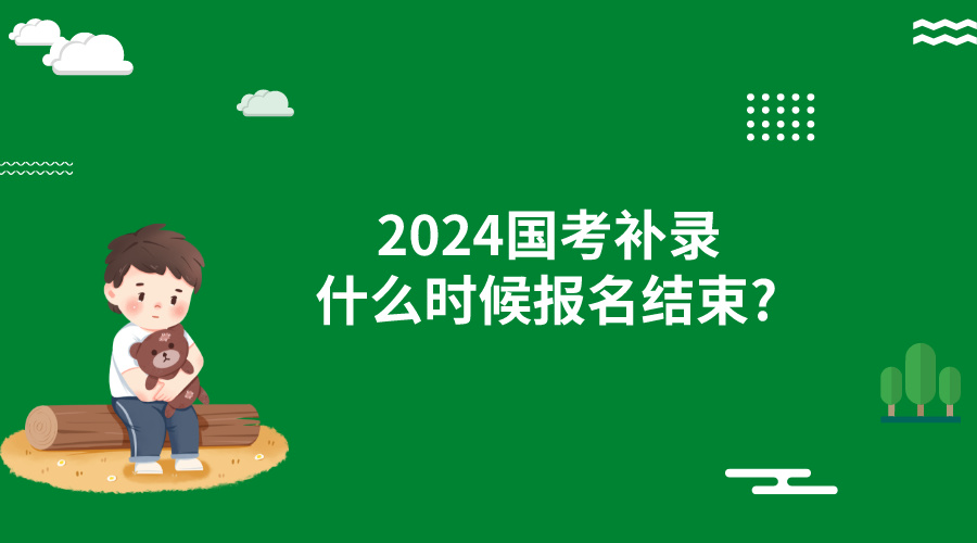 2024国考补录什么时候报名结束?