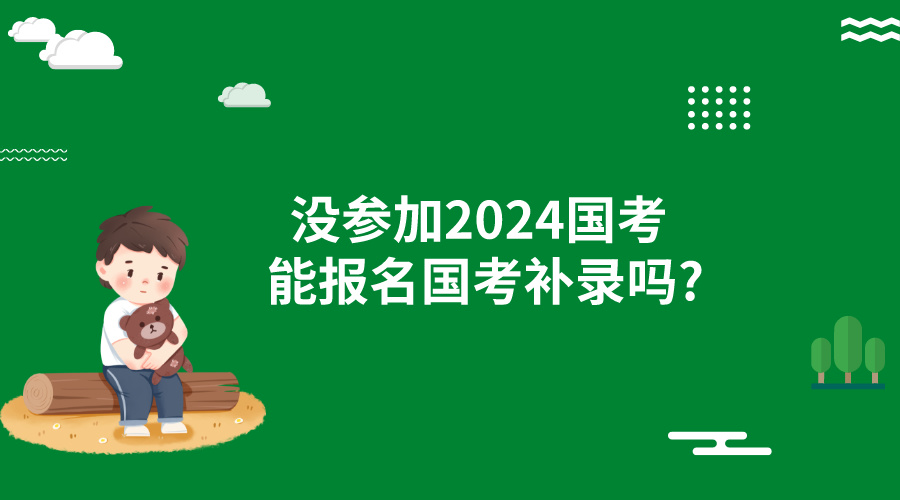 没参加2024国考笔试能报名国考补录吗?