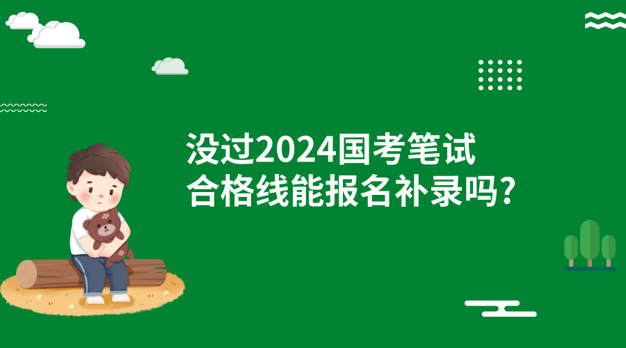 没过2024国考笔试合格线能报名补录吗?