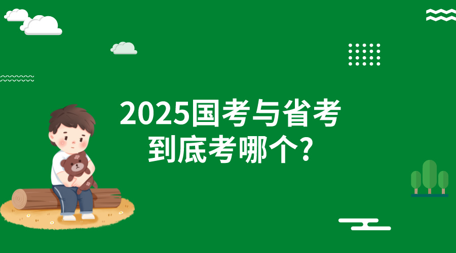 2025国考与省考到底考哪个?