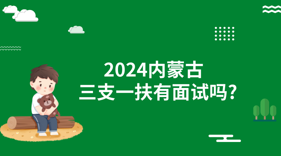 2024内蒙古三支一扶有面试吗?