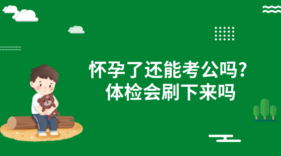 怀孕了还能考公吗?体检会刷下来吗