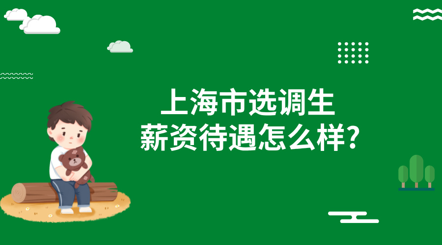 上海市选调生薪资待遇怎么样?