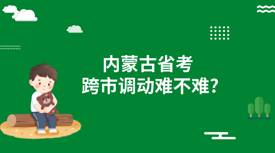 内蒙古省考跨市调动难不难?