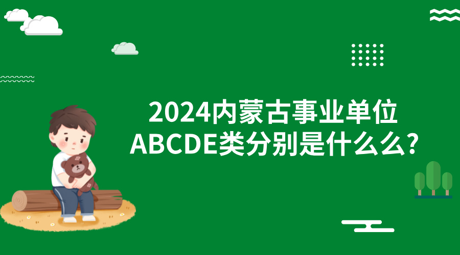 2024内蒙古事业单位ABCDE类分别是什么?