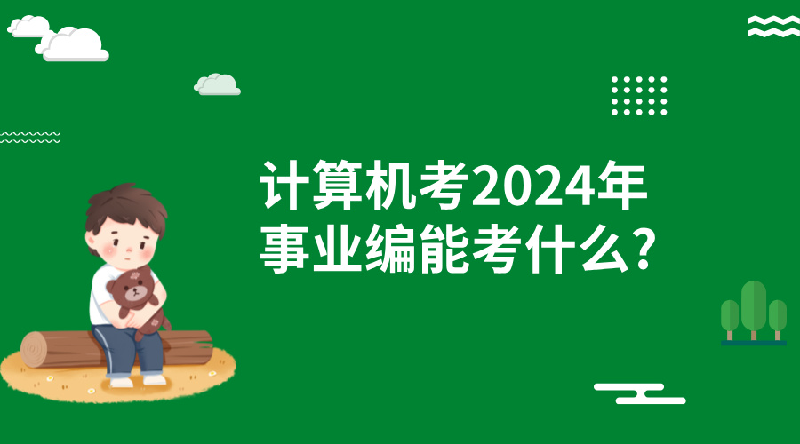 计算机考2024年事业编能考什么?