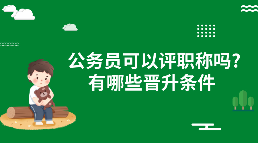 公务员可以评职称吗?有哪些晋升条件