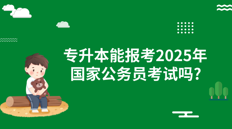 专升本能报考2025年国家公务员考试吗?