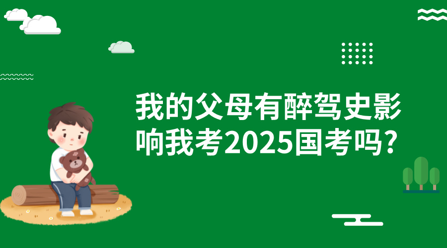 我的父母有醉驾史影响我考2025国考吗?