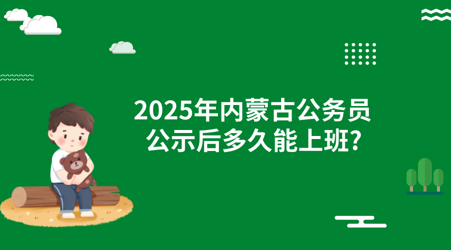 2025年内蒙古公务员公示后多久能上班?