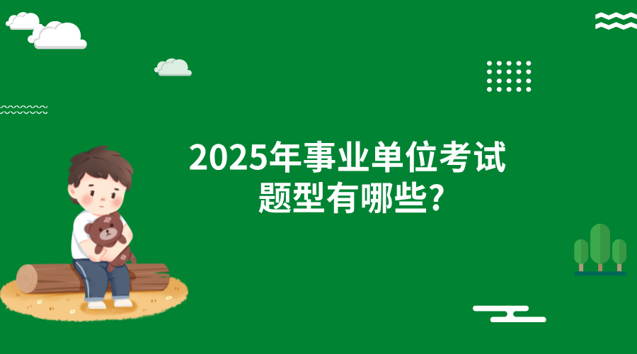 2025年事业单位考试题型有哪些?