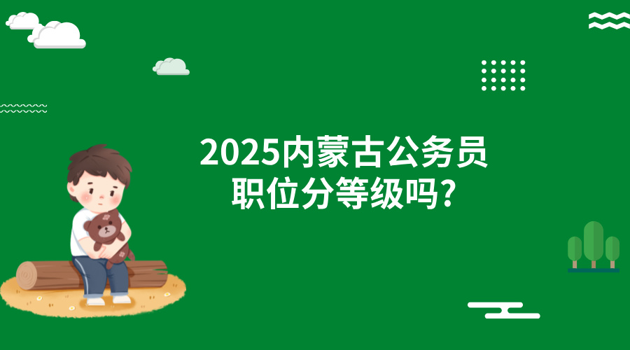 2025内蒙古公务员职位分等级吗?