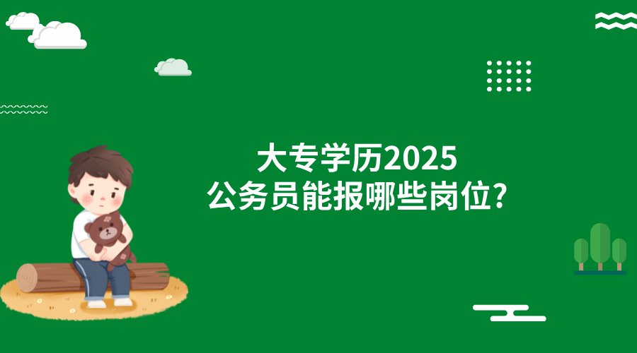 大专学历2025公务员能报哪些岗位?