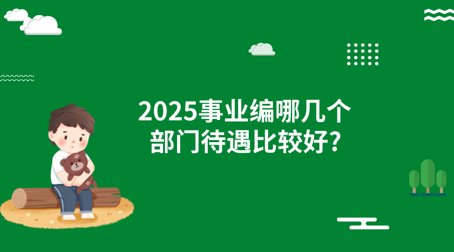 2025事业编哪几个部门待遇比较好?