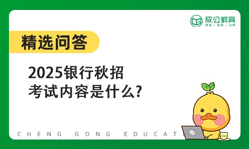 2025银行秋招考试内容是什么?