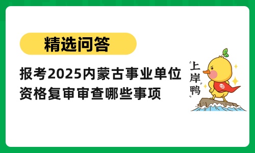 2025内蒙古事业单位资格复审审查哪些事项？