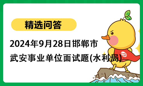 2024年9月28日邯郸市武安事业单位面试题(水利局)