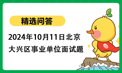 2024年10月11日北京市大兴区事业单位面试题