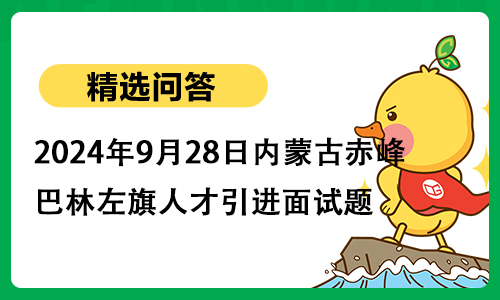 2024年9月28日内蒙古赤峰市巴林左旗人才引进面试题