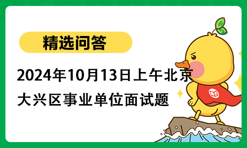 2024年10月13日上午北京市大兴区事业单位面试题