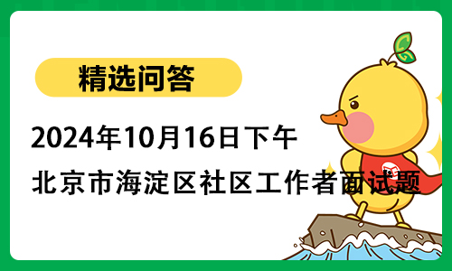 2024年10月16日下午北京市海淀区社区工作者面试题