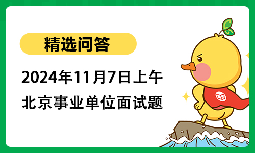 2024年11月7日上午北京事业单位面试题