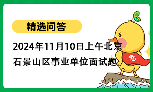 2024年11月10日上午北京市石景山区事业单位面试题