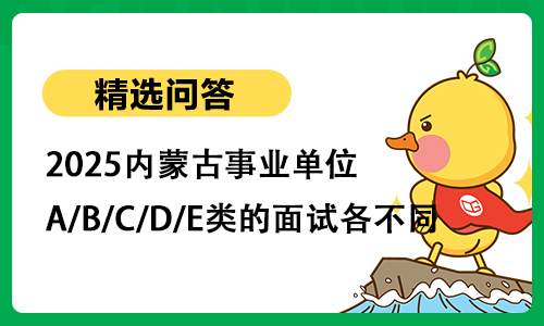 2025内蒙古事业单位A/B/C/D/E类的面试各不同