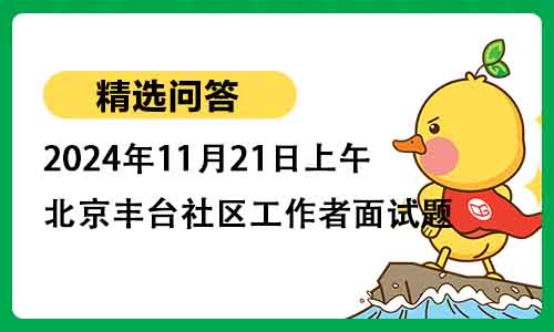 2024年11月21日上午北京市丰台区社区工作者面试题