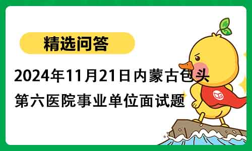 2024年11月21日内蒙古包头市第六医院事业单位面试题