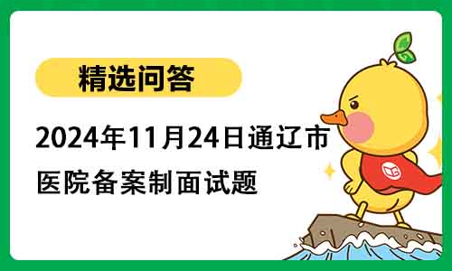 2024年11月24日通辽市医院备案制面试题