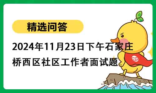 2024年11月23日下午石家庄市桥西区社区工作者面试题