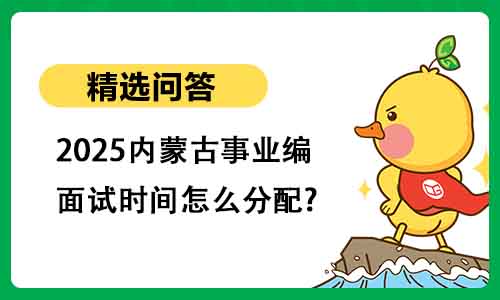 2025内蒙古事业编面试时间怎么分配?