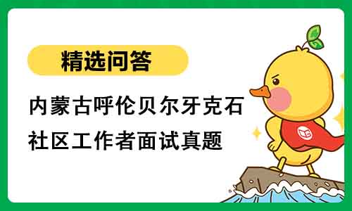 内蒙古呼伦贝尔牙克石社区工作者面试真题