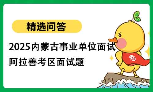 2025内蒙古事业单位面试阿拉善考区面试题