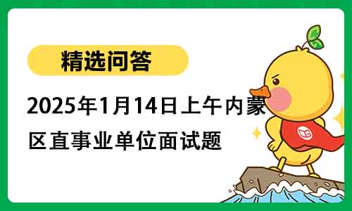 2025年1月14日上午内蒙古区直事业单位面试题