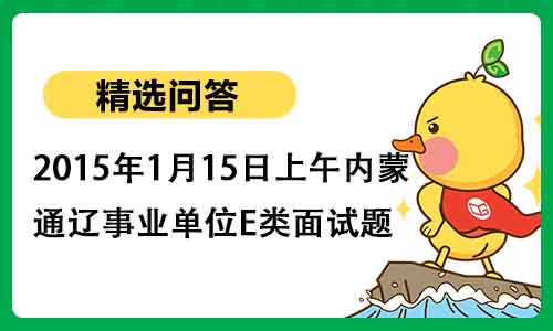 2015年1月15日上午内蒙古通辽事业单位E类面试题