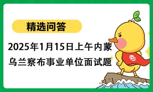 2025年1月15日上午乌兰察布事业单位面试题