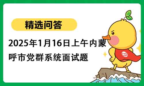 2025年1月16日上午内蒙古呼市党群系统面试题