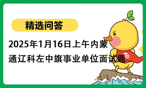 2025年1月16日上午内蒙古通辽科左中旗事业单位面试题