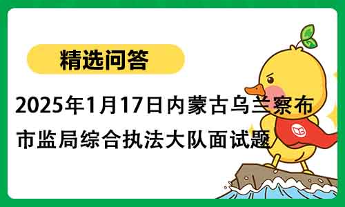 2025年1月17日内蒙古乌兰察布市监局综合执法大队面试题