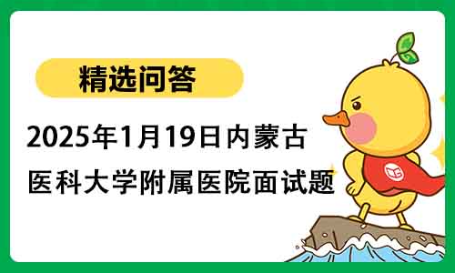 2025年1月19日内蒙古医科大学附属医院面试题【护理B(硕士岗)】