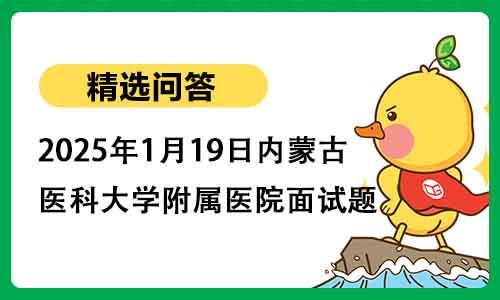 2025年1月19日内蒙古医科大学附属医院面试题