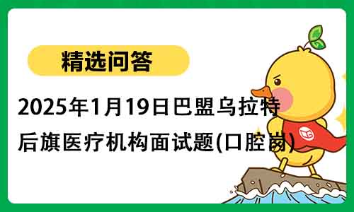 2025年1月19日巴盟乌拉特后旗医疗机构面试题(口腔岗)