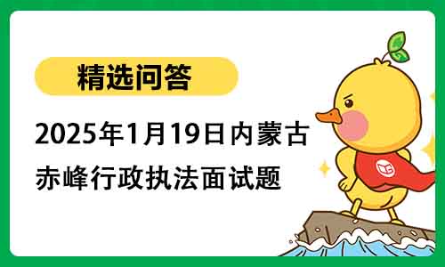 2025年1月19日内蒙古赤峰行政执法面试题