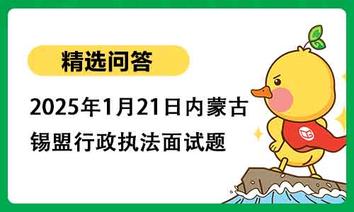 2025年1月21日内蒙古锡盟行政执法面试题