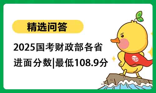 2025国考财政部各省进面分数|最低108.9分