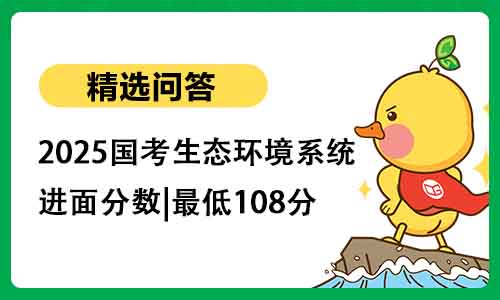 2025国考生态环境系统进面分数|最低108分