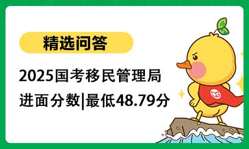 2025国考移民管理局进面分数|最低48.79分